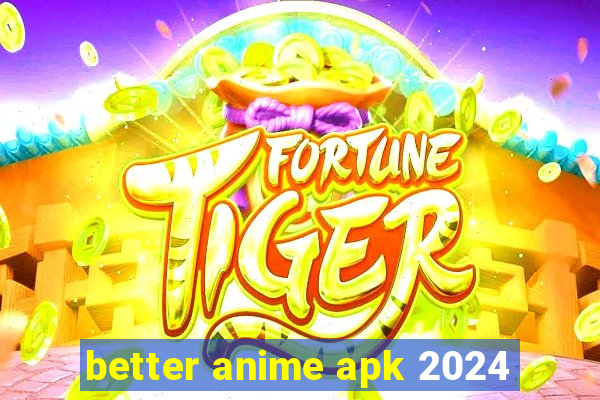 better anime apk 2024